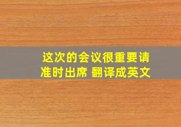 这次的会议很重要请准时出席 翻译成英文